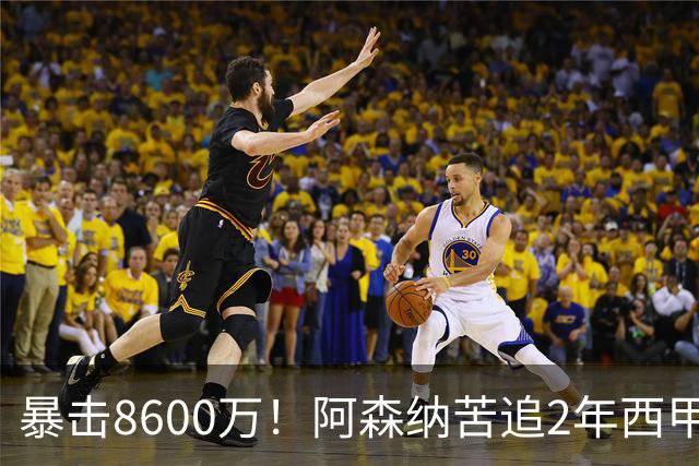 暴击8600万！阿森纳苦追2年西甲飞翼松口，英超三强疯抢悬念拉满