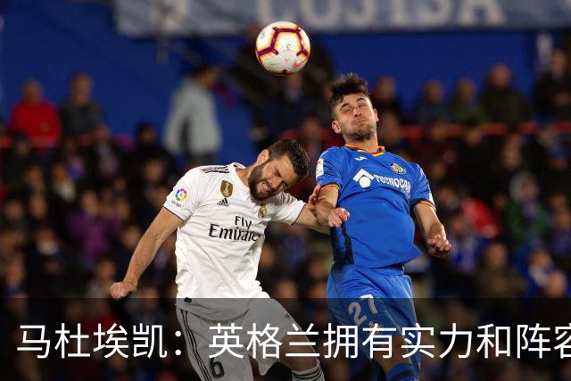 马杜埃凯：英格兰拥有实力和阵容深度 和萨卡的竞争不算敌对关系